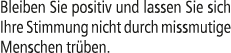 Bleiben Sie positiv und lassen Sie sich Ihre Stimmung nicht durch missmutige Menschen tr ben.