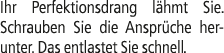 Ihr Perfektionsdrang l hmt Sie. Schrauben Sie die Anspr che herunter. Das entlastet Sie schnell.