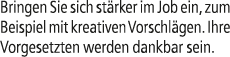 Bringen Sie sich st rker im Job ein, zum Beispiel mit kreativen Vorschl gen. Ihre Vorgesetzten werden dankbar sein.