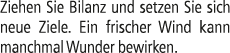 Ziehen Sie Bilanz und setzen Sie sich neue Ziele. Ein frischer Wind kann manchmal Wunder bewirken.