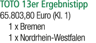 TOTO 13er Ergebnistipp 65.803,80 Euro (Kl. 1) 1 x Bremen 1 x Nordrhein Westfalen 