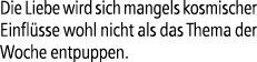 Die Liebe wird sich mangels kosmischer Einfl sse wohl nicht als das Thema der Woche entpuppen. 