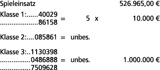Spieleinsatz 526.965,00 € Klasse 1: 40029 86158 = 5 x 10.000 € Klasse 2: 085861 = unbes. Klasse 3: 1130398 0486888 = ...