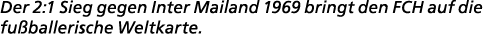 Der 2:1 Sieg gegen Inter Mailand 1969 bringt den FCH auf die fu ballerische Weltkarte.
