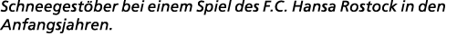 Schneegest ber bei einem Spiel des F.C. Hansa Rostock in den Anfangsjahren.