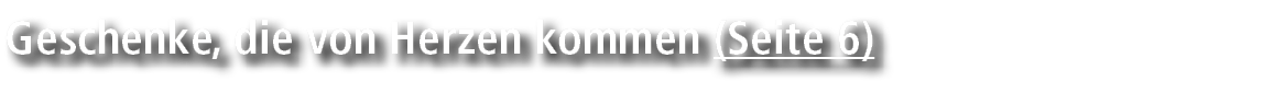 Geschenke, die von Herzen kommen (Seite 6)