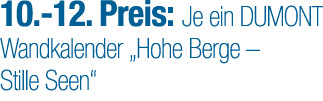 10. 12. Preis: Je ein DUMONT Wandkalender „Hohe Berge – Stille Seen“ 