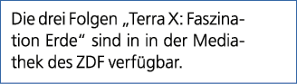 Die drei Folgen „Terra X: Faszination Erde“ sind in in der Mediathek des ZDF verf gbar.