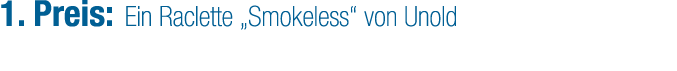 1. Preis: Ein Raclette „Smokeless“ von Unold