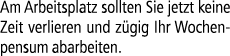 Am Arbeitsplatz sollten Sie jetzt keine Zeit verlieren und z gig Ihr Wochenpensum abarbeiten.