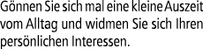 G nnen Sie sich mal eine kleine Auszeit vom Alltag und widmen Sie sich Ihren pers nlichen Interessen.