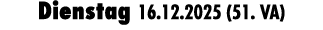 Dienstag 16.12.2025 (51. VA)