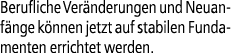 Berufliche Ver nderungen und Neuanf nge k nnen jetzt auf stabilen Fundamenten errichtet werden.