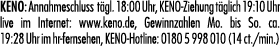 KENO: Annahmeschluss t gl. 18:00 Uhr, KENO Ziehung t glich 19:10 Uhr live im Internet: www.keno.de, Gewinnzahlen Mo. ...