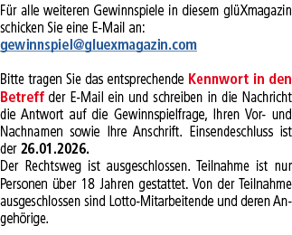 F r alle weiteren Gewinnspiele in diesem gl Xmagazin schicken Sie eine E Mail an: gewinnspiel@gluexmagazin.com Bitte ...