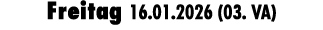 Freitag 16.01.2026 (03. VA)