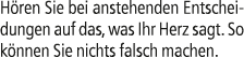 H ren Sie bei anstehenden Entscheidungen auf das, was Ihr Herz sagt. So k nnen Sie nichts falsch machen.
