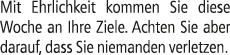 Mit Ehrlichkeit kommen Sie diese Woche an Ihre Ziele. Achten Sie aber darauf, dass Sie niemanden verletzen.