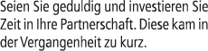 Seien Sie geduldig und investieren Sie Zeit in Ihre Partnerschaft. Diese kam in der Vergangenheit zu kurz.