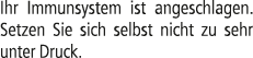 Ihr Immunsystem ist angeschlagen. Setzen Sie sich selbst nicht zu sehr unter Druck.