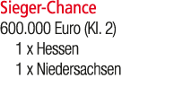Sieger Chance 600.000 Euro (Kl. 2) 1 x Hessen 1 x Niedersachsen