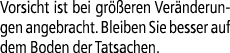 Vorsicht ist bei gr eren Ver nderungen angebracht. Bleiben Sie besser auf dem Boden der Tatsachen.