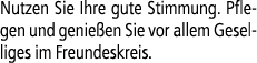 Nutzen Sie Ihre gute Stimmung. Pflegen und genie en Sie vor allem Geselliges im Freundeskreis.