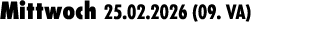 Mittwoch 25.02.2026 (09. VA) 