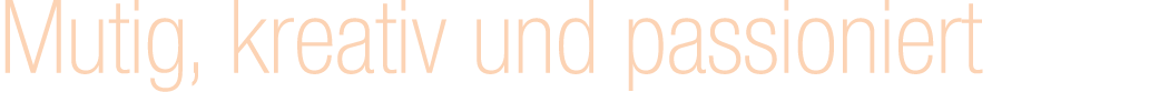 Mutig, kreativ und passioniert 