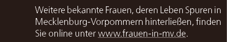 Weitere bekannte Frauen, deren Leben Spuren in Mecklenburg Vorpommern hinterlie en, finden Sie online unter www.fraue...