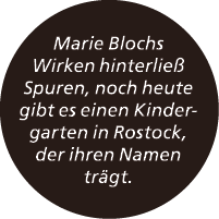 Marie Blochs Wirken hinterlie Spuren, noch heute gibt es einen Kindergarten in Rostock, der ihren Namen tr gt.