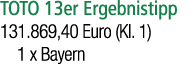 TOTO 13er Ergebnistipp 131.869,40 Euro (Kl. 1) 1 x Bayern 