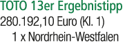 TOTO 13er Ergebnistipp 280.192,10 Euro (Kl. 1) 1 x Nordrhein Westfalen 