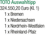 TOTO Auswahltipp 324.550,20 Euro (Kl. 1) 1 x Bremen 1 x Niedersachsen 1 x Nordrhein Westfalen 1 x Rheinland Pfalz 