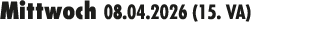 Mittwoch 08.04.2026 (15. VA) 