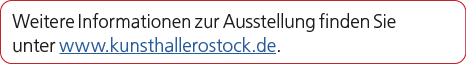 Weitere Informationen zur Ausstellung finden Sie unter www.kunsthallerostock.de. 