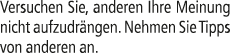 Versuchen Sie, anderen Ihre Meinung nicht aufzudr ngen. Nehmen Sie Tipps von anderen an.