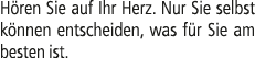 H ren Sie auf Ihr Herz. Nur Sie selbst k nnen entscheiden, was f r Sie am besten ist.