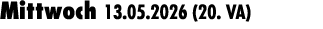 Mittwoch 13.05.2026 (20. VA) 