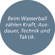Beim Wasserball z hlen Kraft, Ausdauer, Technik und Taktik.