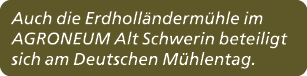 Auch die Erdholl nderm hle im AGRONEUM Alt Schwerin beteiligt sich am Deutschen M hlentag.
