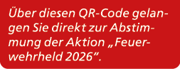 ber diesen QR Code gelangen Sie direkt zur Abstimmung der Aktion „Feuerwehrheld 2026“.