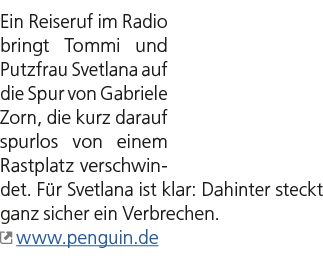 Ein Reiseruf im Radio bringt Tommi und Putzfrau Svetlana auf die Spur von Gabriele Zorn, die kurz darauf spurlos von ...