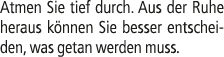 Atmen Sie tief durch. Aus der Ruhe heraus k nnen Sie besser entscheiden, was getan werden muss.
