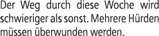 Der Weg durch diese Woche wird schwieriger als sonst. Mehrere H rden m ssen berwunden werden.
