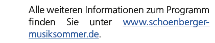 Alle weiteren Informationen zum Programm finden Sie unter www.schoenberger musiksommer.de.