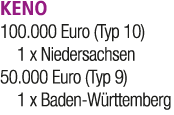 KENO 100.000 Euro (Typ 10) 1 x Niedersachsen 50.000 Euro (Typ 9) 1 x Baden W rttemberg 