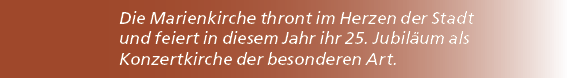 Die Marienkirche thront im Herzen der Stadt und feiert in diesem Jahr ihr 25. Jubil um als Konzertkirche der besonder...