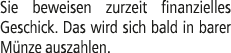 Sie beweisen zurzeit finanzielles Geschick. Das wird sich bald in barer M nze auszahlen.