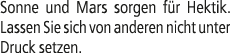 Sonne und Mars sorgen f r Hektik. Lassen Sie sich von anderen nicht unter Druck setzen.